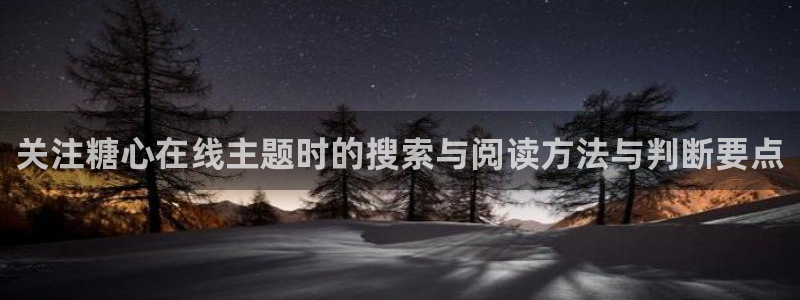 糖心视频免费看：关注糖心在线主题时的搜索与阅读方法与判断要点
