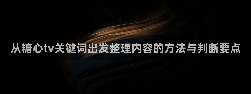 糖心视频下载：从糖心tv关键词出发整理内容的方法与判断要点
