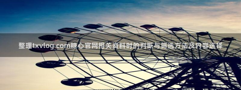 糖心传媒在线观看:整理txvlog com糖心官网相关资料时的判断与筛选方法及内容选择